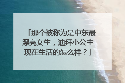 那个被称为是中东最漂亮女生,迪拜小公主现在生活的怎么样?