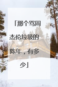 那个骂周杰伦垃圾的陈年,有多少