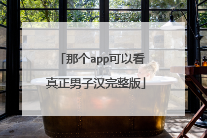那个app可以看真正男子汉完整版