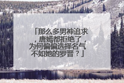 那么多男神追求，唐嫣都拒绝了，为何偏偏选择名气不如她的罗晋？