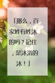 那么,百家姓有姓沐的吗?记住,是沐浴的沐!
