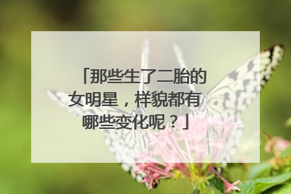 那些生了二胎的女明星，样貌都有哪些变化呢？