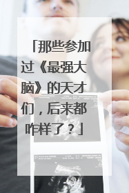 那些参加过《最强大脑》的天才们，后来都咋样了？