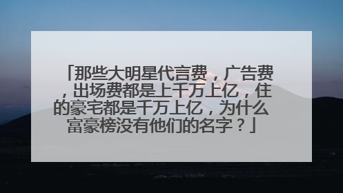 那些大明星代言费，广告费，出场费都是上千万上亿，住的豪宅都是千万上亿，为什么富豪榜没有他们的名字？