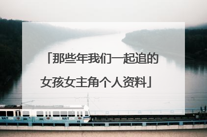 那些年我们一起追的女孩女主角个人资料