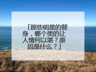 那些明星的替身，哪个美的让人情何以堪？原因是什么？