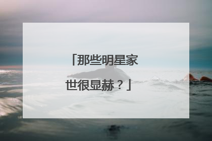 那些明星家世很显赫?