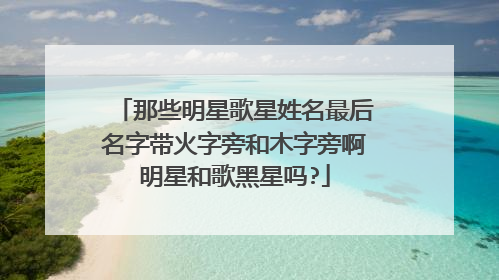 那些明星歌星姓名最后名字带火字旁和木字旁啊明星和歌黑星吗?