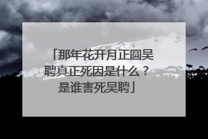 那年花开月正圆吴聘真正死因是什么?是谁害死吴聘
