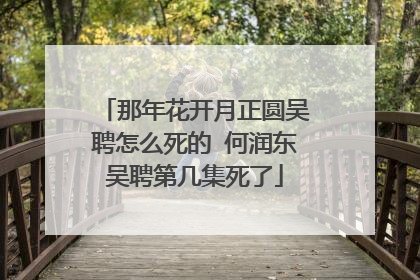 那年花开月正圆吴聘怎么死的 何润东吴聘第几集死了