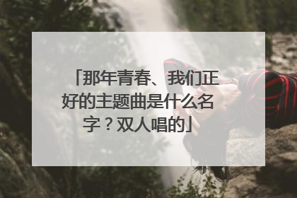 那年青春、我们正好的主题曲是什么名字?双人唱的