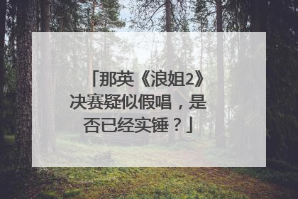 那英《浪姐2》决赛疑似假唱,是否已经实锤?