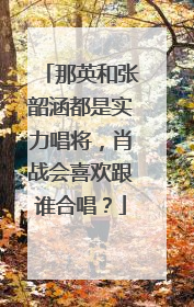 那英和张韶涵都是实力唱将，肖战会喜欢跟谁合唱？