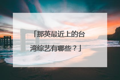 那英最近上的台湾综艺有哪些？