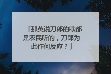 那英说刀郎的歌都是农民听的,刀郎为此作何反应?