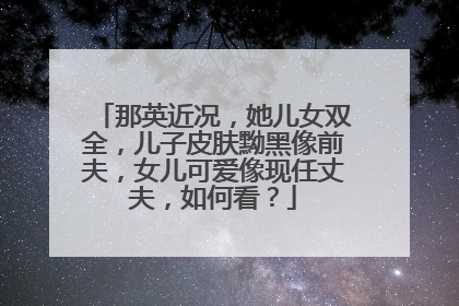 那英近况,她儿女双全,儿子皮肤黝黑像前夫,女儿可爱像现任丈夫,如何看?