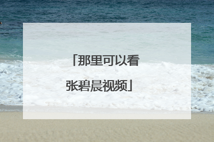 那里可以看张碧晨视频
