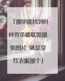 那里能找到叶梓萱英雄联盟那张图片 就是穿红衣服那个