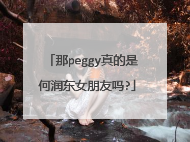 那peggy真的是何润东女朋友吗?