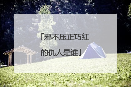 邪不压正巧红的仇人是谁