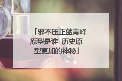 邪不压正蓝青峰原型是谁 历史原型更加的神秘