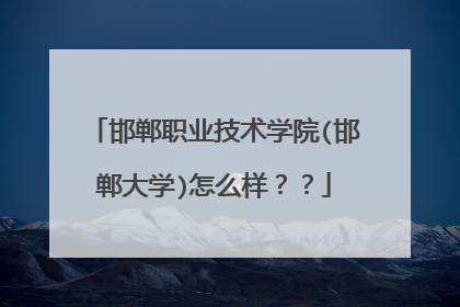 邯郸职业技术学院(邯郸大学)怎么样??
