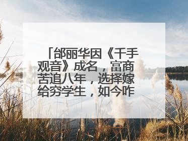邰丽华因《千手观音》成名,富商苦追八年,选择嫁给穷学生,如今咋样了?