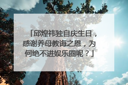 邱煌祎独自庆生日，感谢养母教诲之恩，为何绝不进娱乐圈呢？