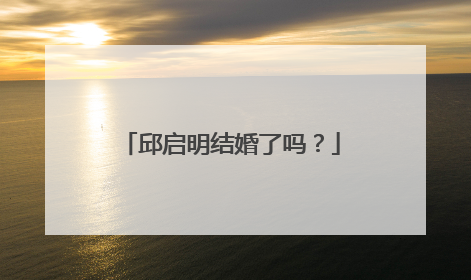 邱启明结婚了吗?