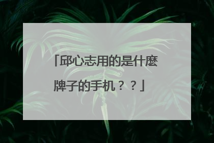 邱心志用的是什麽牌子的手机？？