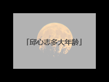 邱心志多大年龄