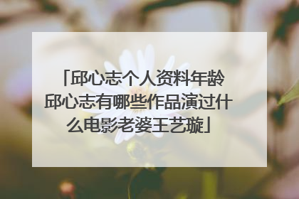 邱心志个人资料年龄 邱心志有哪些作品演过什么电影老婆王艺璇