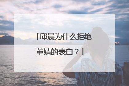 邱晨为什么拒绝董婧的表白？