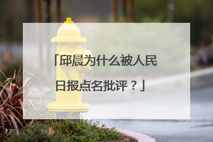邱晨为什么被人民日报点名批评？