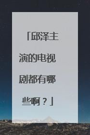 邱泽主演的电视剧都有哪些啊?