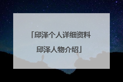 邱泽个人详细资料 邱泽人物介绍