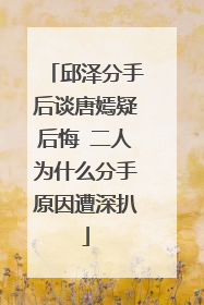邱泽分手后谈唐嫣疑后悔 二人为什么分手原因遭深扒