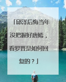 邱泽后悔当年没把握好唐嫣,看罗晋是如何回复的?