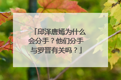 邱泽唐嫣为什么会分手?他们分手与罗晋有关吗?