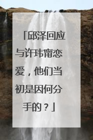 邱泽回应与许玮甯恋爱,他们当初是因何分手的?