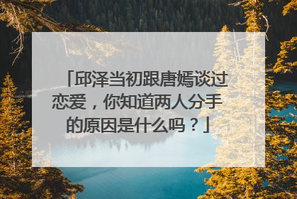 邱泽当初跟唐嫣谈过恋爱,你知道两人分手的原因是什么吗?