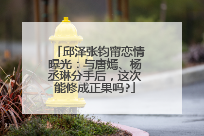 邱泽张钧甯恋情曝光：与唐嫣、杨丞琳分手后，这次能修成正果吗?