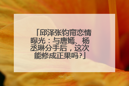 邱泽张钧甯恋情曝光：与唐嫣、杨丞琳分手后，这次能修成正果吗?