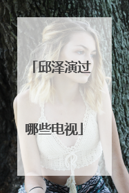 邱泽演过哪些电视