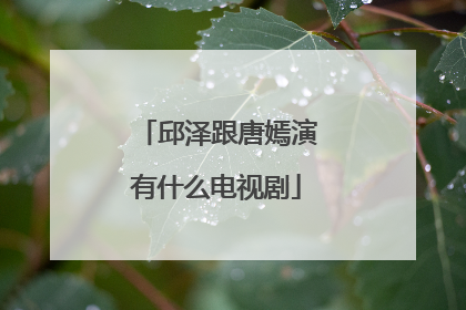 邱泽跟唐嫣演有什么电视剧