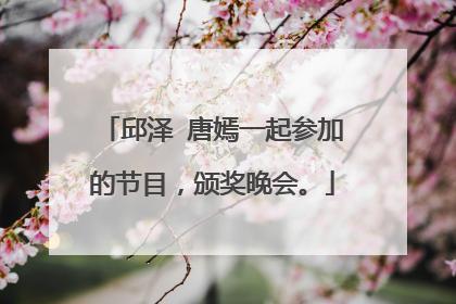 邱泽 唐嫣一起参加的节目,颁奖晚会。