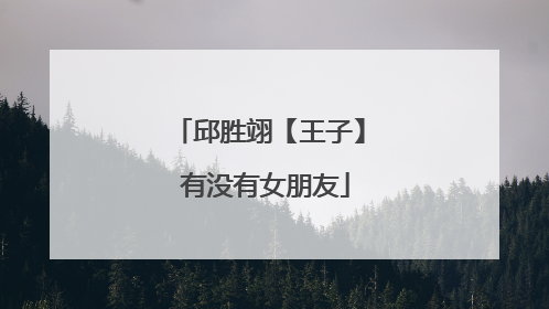 邱胜翊【王子】 有没有女朋友