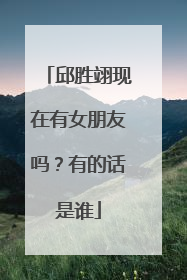 邱胜翊现在有女朋友吗？有的话是谁