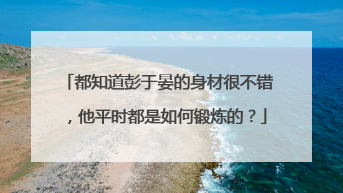 都知道彭于晏的身材很不错，他平时都是如何锻炼的？