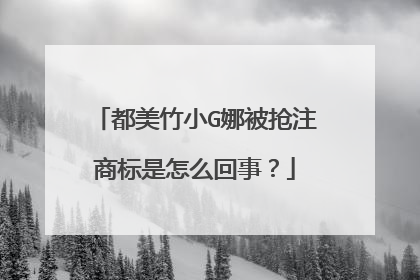 都美竹小G娜被抢注商标是怎么回事?